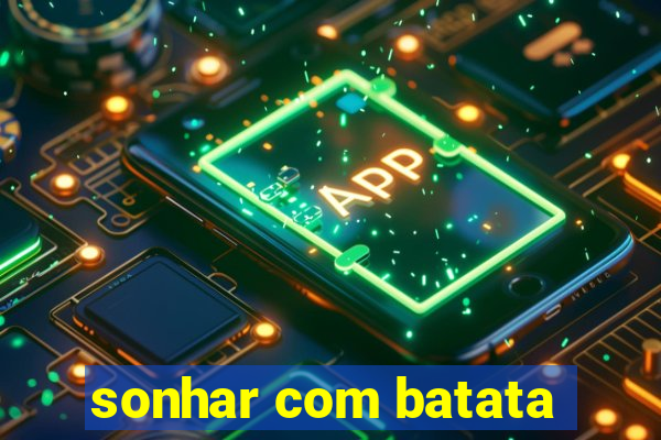 sonhar com batata